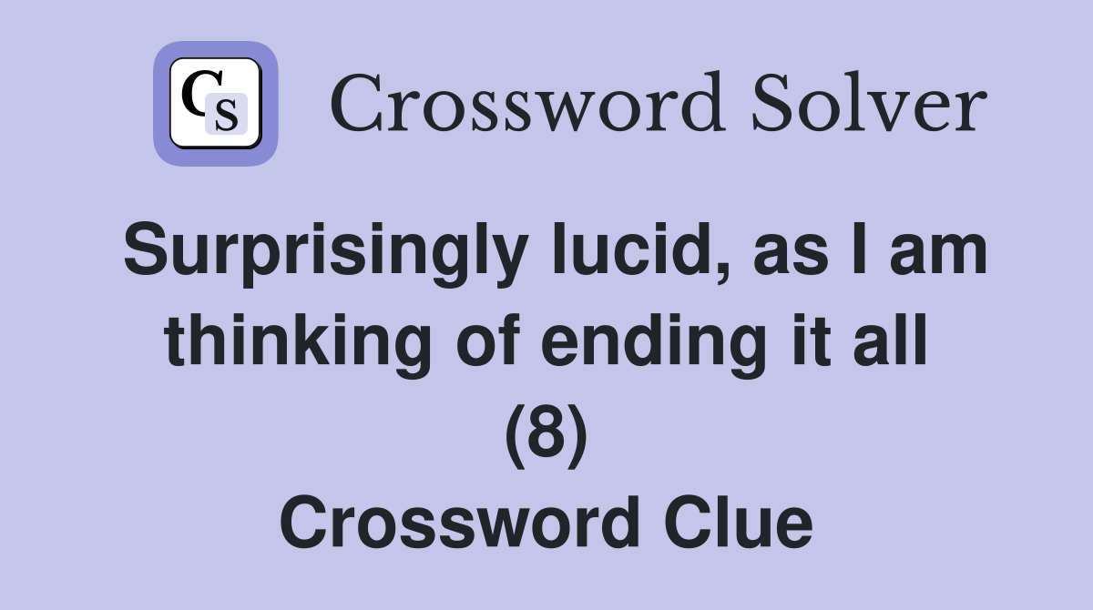 Surprisingly lucid, as I am thinking of ending it all (8) Crossword